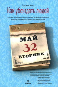 Кинг П.. Как убеждать людей. Скрытые психологические стратегии, позволяющие влиять, убеждать и добиваться своего без манипуляций