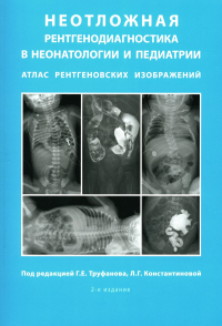 Неотложная рентгенодиагностика в неонатологии и педиатрии (Атлас рентгеновских изображений): Учебное пособие. 2-е изд., доп и перераб