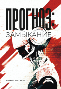 Прогноз: Замыкание. Крафтовый литературный журнал "Рассказы". Вып. 37. Савощик О., Ожигина Н., Воропаев А.