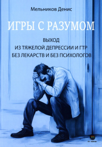 Мельников Д.А.. Игры с разумом. Выход из тяжелой депрессии и ГТР без лекарств и без психологов