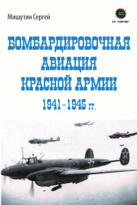 Бомбардировочная авиация Красной Армии 1941–1945 гг. Мишутин С.В.