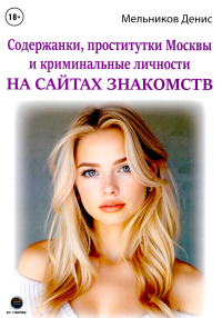 Содержанки, проститутки Москвы и криминальные личности на сайтах знакомств. Мельников Д.А.