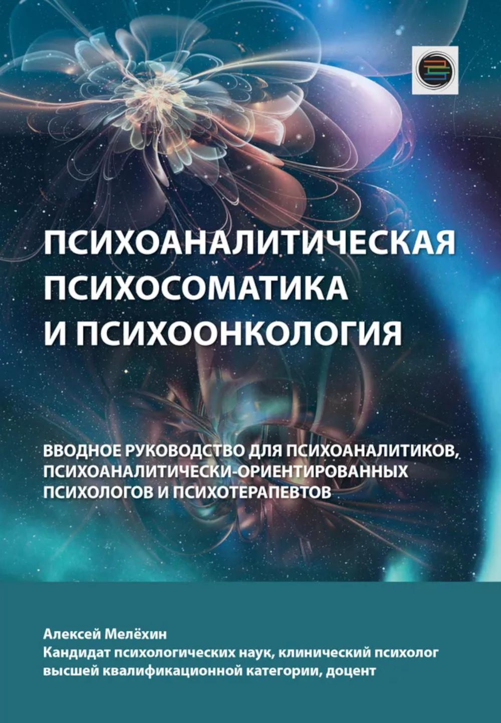 Психоаналитическая психосоматика и психоонкология. Вводное руководство для психоаналитиков, психоаналитически-ориентированных психологов. Мелехин А.И.