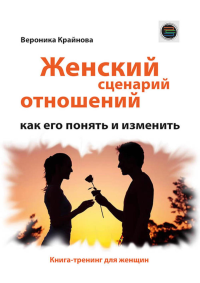 Женский сценарий отношений:как его понять и изменить. Книга-тренинг для женщин. Крайнова В.