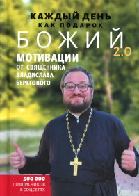 Каждый день как подарок божий 2.0: Мотивации от священника Владислава Берегового. Береговой В.А., священник