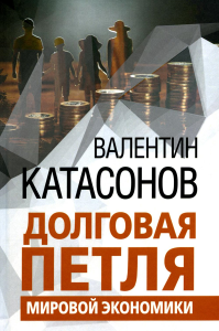 . Долговая петля мировой экономики. Серия Финансовые хроники профессора Катасонова. Выпуск 29