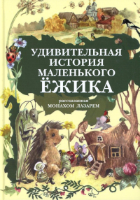 Удивительная история маленького ежика,рассказанная Монахом Лазарем. Лазарь Монах (А