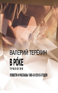 В рoке. Трилогия. Повести и рассказы 1980-х и 2010-х годов. Терехин В.Л.
