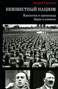 Савельев А.Н.. Неизвестный нацизм: идеология и пропаганда, зерна и плевелы