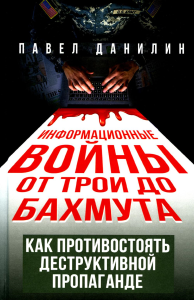 Данилин П.В.. Информационные войны от Трои до Бахмута. Как противостоять деструктивной пропаганде