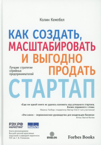 Как создать, масштабировать и выгодно продать стартап. Лучшие стратегии серийных предпринимателей. Кемпбелл К.