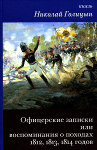 Офицерские записки или Воспоминания о походах 1812,1813,1814 годов Князя Н.Б. Голицына. Голицын Н.Б., княз