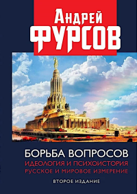 Борьба вопросов. Идеология и психоистория: русское и мировое измерения. 2-е изд., доп. Фурсов А.И.