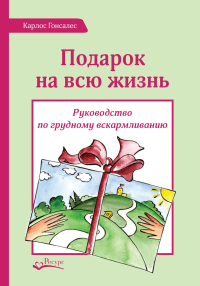 Подарок на всю жизнь. Руководство по грудному вскармливанию. 2-е изд. Гонсалес К.