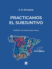 Practicamos el Subjuntivo: Учебник по испанскому языку. Бочаров Е.В.