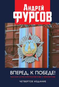 Вперед, к победе! Русский успех в ретроспективе и перспективе. 4-е изд., доп. Фурсов А.И.