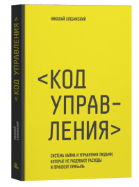 Код управления. Система найма и управления людьми, которые не раздувают расходы и приносят прибыль. Хлебинский Н.Ю.