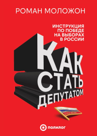 Как стать депутатом. Инструкция по победе на выборах в России. Моложон Р.В.