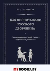 Как воспитывали русского дворянина. Опыт знаменитых семей России - современным родителям. Муравьева О.С.