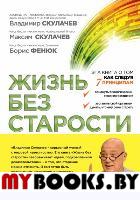 Жизнь без старости. Скулачев В.П., Скулачев М.В., Фенюк Б.А.