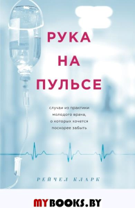 Рука на пульсе: случаи из практики молодого врача, о которых хочется поскорее забыть Кларк Р.