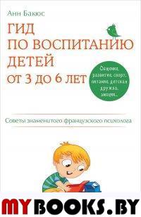 Гид по воспитанию детей от 3 до 6 лет. Практическое руководство от французского психолога