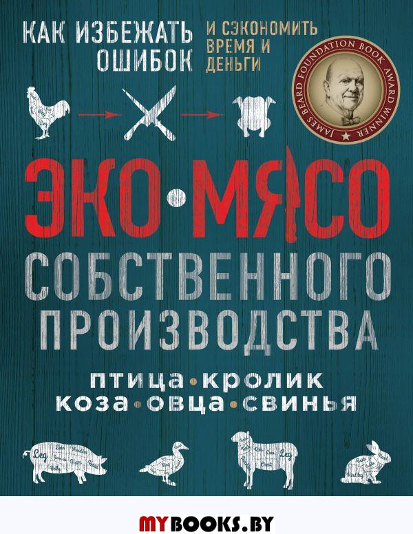 ЭКОМЯСО собственного производства. Птица, кролик, коза, овца, свинья. Как избежать ошибок и сэкономить время и деньги. . Данфорт А.ЭКСМО