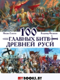 100 главных битв Древней Руси и Московского Царства. . Филиппов В.В., Елисеев М.Б.ЭКСМО