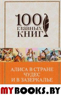 Алиса в Стране чудес и в Зазеркалье. Пища для ума: сказки, рассказы, стихи, эссе. (100 главных книг)