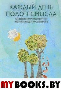 Каждый день полон смысла. Как обрести внутреннее равновесие и научиться видеть красоту момента. Блэк А.