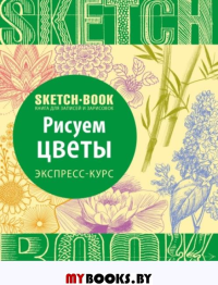 Sketchbook. Рисуем цветы. Визуальный экспресс-курс рисования