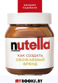 Nutella. Как создать обожаемый бренд. Падовани Д.