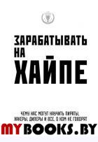 Зарабатывать на хайпе. Чему нас могут научить пираты, хакеры, дилеры и все, о ком не говорят в приличном обществе. Клэй А., Филипс К.М.