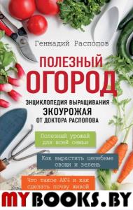 Полезный огород. Энциклопедия выращивания экоурожая от доктора Распопова. Распопов Г.Ф.