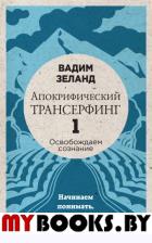 Апокрифический Трансерфинг -1. Освобождаем сознание: Начинаем понимать, что происходит (новое оформление). Вадим Зеланд