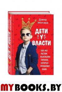 Дети у власти. Как мы растим маленьких тиранов, которые управляют нами