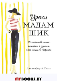 Уроки мадам Шик. 20 секретов стиля, которые я узнала, пока жила в Париже (нов. оф.). Скотт Дженнифер