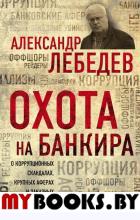 Охота на банкира. О коррупционных скандалах, крупных аферах и заказных убийствах. Лебедев А.Е.