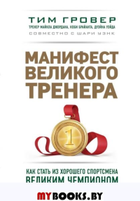 Манифест великого тренера. Как стать из хорошего спортсмена великим чемпионом. Гровер Т., Уэнк Ш.