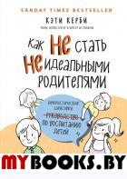 Как не стать неидеальными родителями. Юмористические зарисовки по воспитанию детей. Керби К.