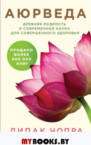 Аюрведа. Древняя мудрость и современная наука для совершенного здоровья. Чопра Д.