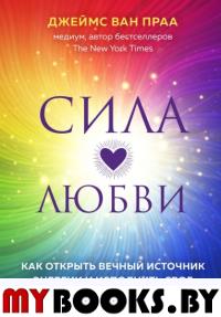 Сила любви. Как открыть вечный источник энергии и исполнить свое предназначение. Ван Праа Д.