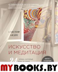 Искусство и медитация: 24 урока, которые день за днем преображают жизнь. Андре Кристоф