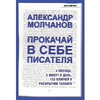 Прокачай в себе писателя. 4 месяца, 5 минут в день, 155 ключей к раскрытию таланта. Молчанов А.В.