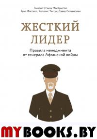 Жесткий лидер. Правила менеджмента от генерала Афганской войны. Маккристал С., Сильверман Д., Тантум К., Фасселл К.