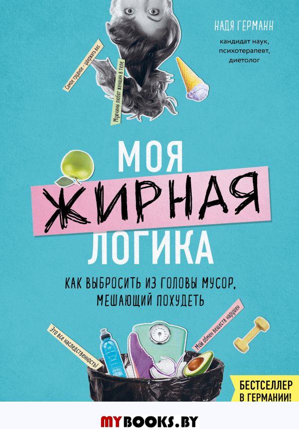 Моя жирная логика. Как выбросить из головы мусор, мешающий похудеть. Германн Н.