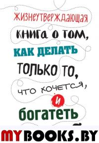 Жизнеутверждающая книга о том, как делать только то, что хочется, и богатеть. МакАскилл Д.