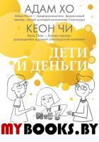 Дети и деньги. Книга для родителей из страны, в которой научились эффективно управлять финансами. Хо А., Чи К.