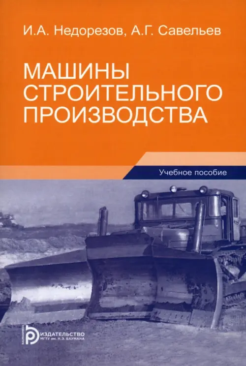 Машины строительного производства: Учебное пособие. 3-е изд. Недорезов И.А., Савельев А.Г.