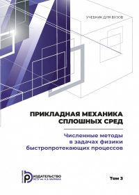 Прикладная механика сплошных сред. Том 3: ЧИСЛЕННЫЕ МЕТОДЫ В ЗАДАЧАХ ФИЗИКИ БЫСТРОПРОТЕКАЮЩИХ ПРОЦЕССОВ Т.3. Бабкин А.В., Селиванов В.В. Т.3